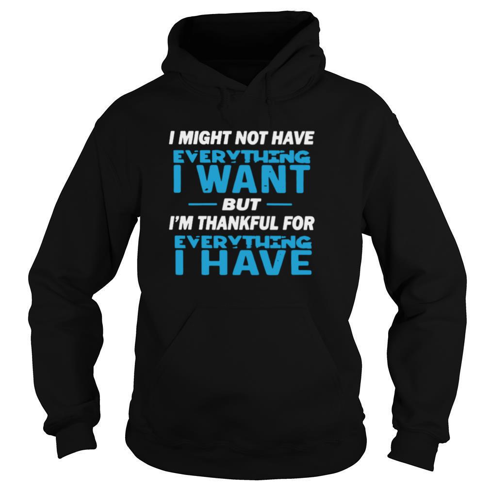 I Might Not Have Everything I Want But I’m Thankful For Everything I Have shirt
