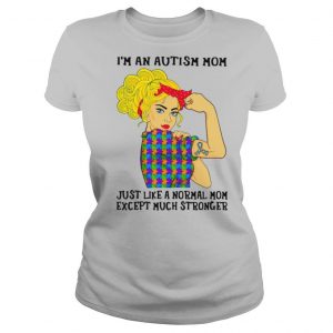 I’m An Autism Mom Just Like A Normal Mom Except Much Stronger Girl shirt