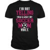 Im Not Yelling This Is My Soccer Mom Voice Cheer shirt