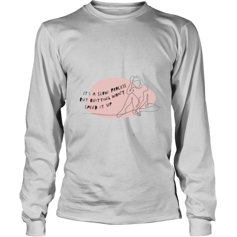 Its A Slow Process But Quitting Wont Speed It Up Motivational shirt