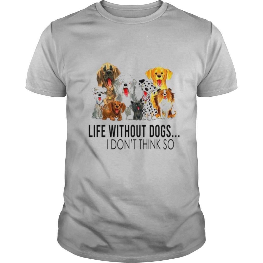 Life without dogs I dont think so shirt