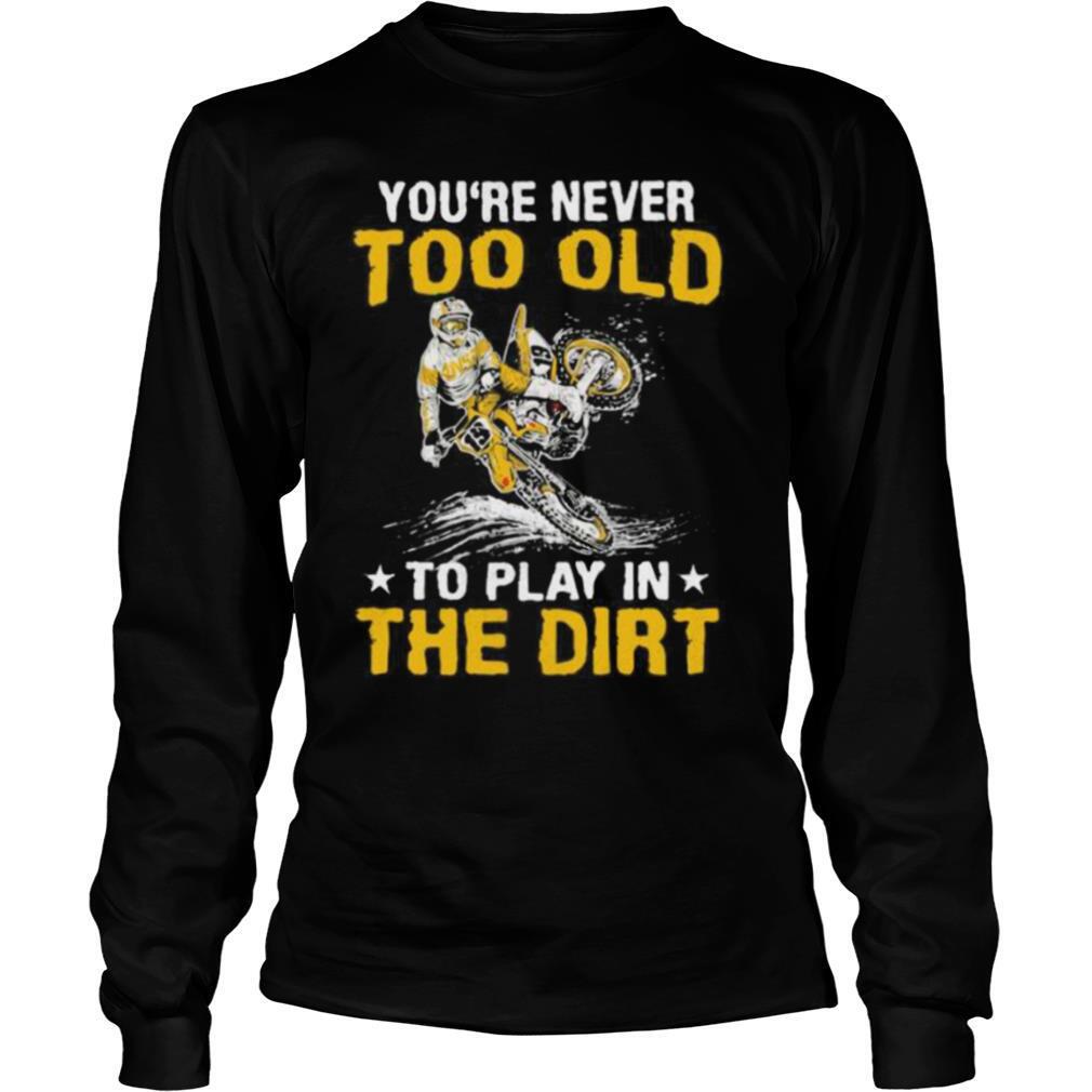 Motocross you’re never too old to play in the dirt shirt