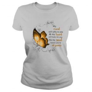 My Mind Still Talks To You And My Heart Still Looks For You But My Soul Knows You're At Peace shirt