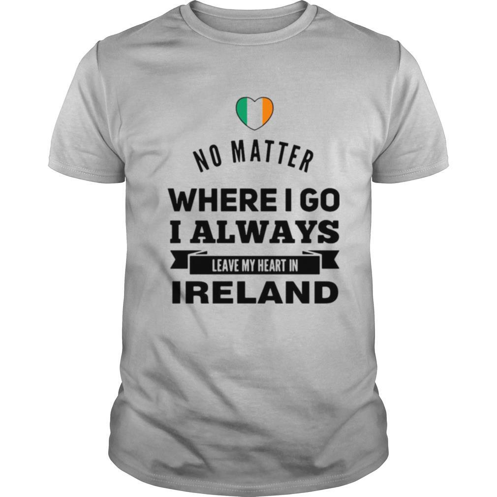 No Matter Where I Go I Always Leave My Heart In Ireland shirt