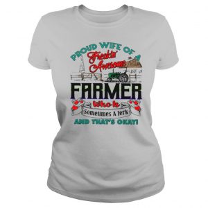 Proud Wife Of A Freaking Awesome Farmer Who Is Sometimes A Jerk And That's Okay shirt