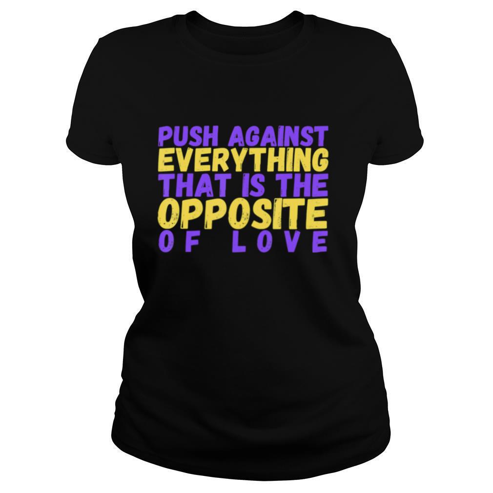 Push Against Everything that is the Opposite of Love shirt