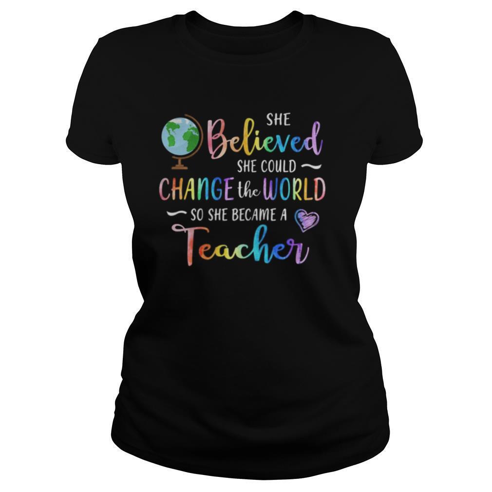 She believed she could change the world so she became a teacher shirt