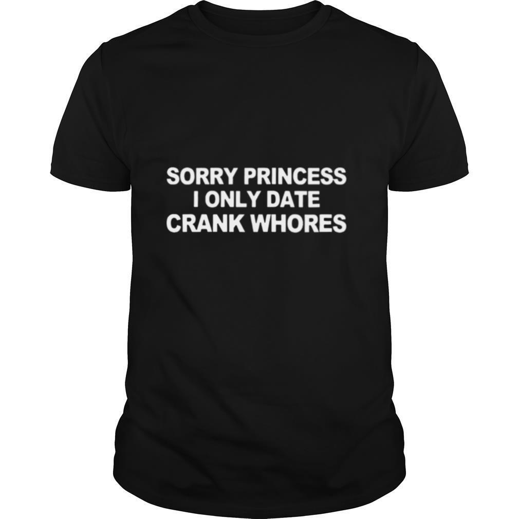 Sorry Princess I Only Date Crank Whores shirt