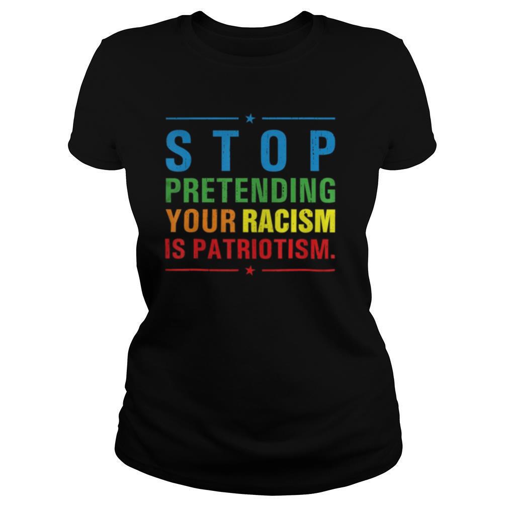 Stop Pretending Your Racism is Patriotism Anti Trump BLM shirt