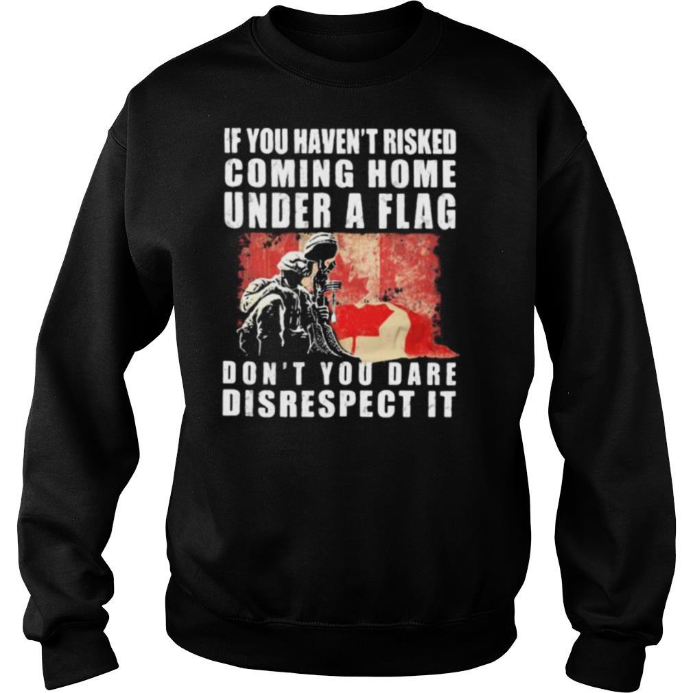 Veteran if you haven’t risked coming home under a flag don’t you dare disrespect it shirt