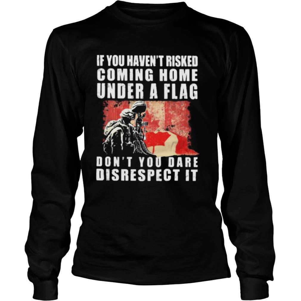 Veteran if you haven’t risked coming home under a flag don’t you dare disrespect it shirt