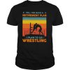 Yes i have a retirement plan i plan to go wrestling vintage shirt