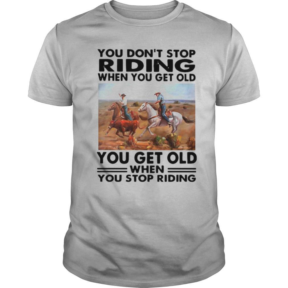 You Don’t Stop Riding When You Get Older You Get Old When You Stop Riding shirt