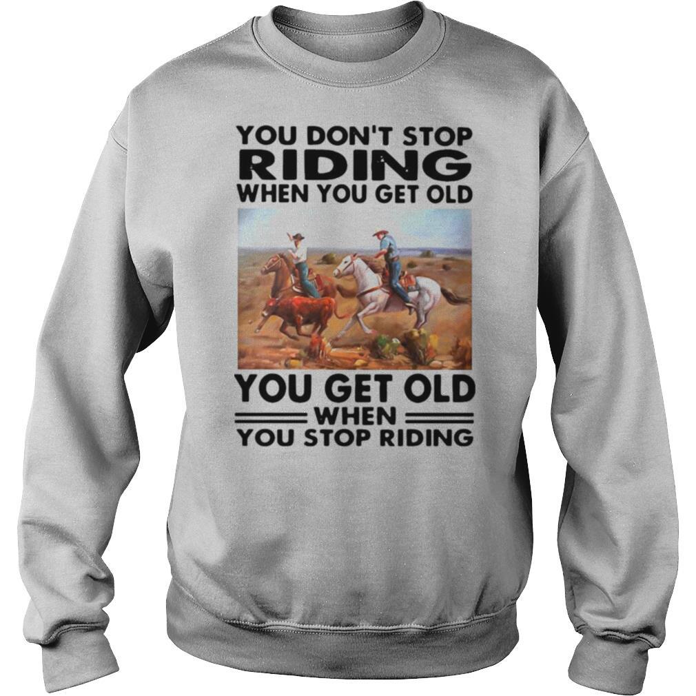 You Don’t Stop Riding When You Get Older You Get Old When You Stop Riding shirt