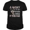 A Husky Is The Only Reason I Made It This Far shirt
