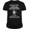 Behind Every Smartass Daughter Is A Truly Asshole Dad shirt