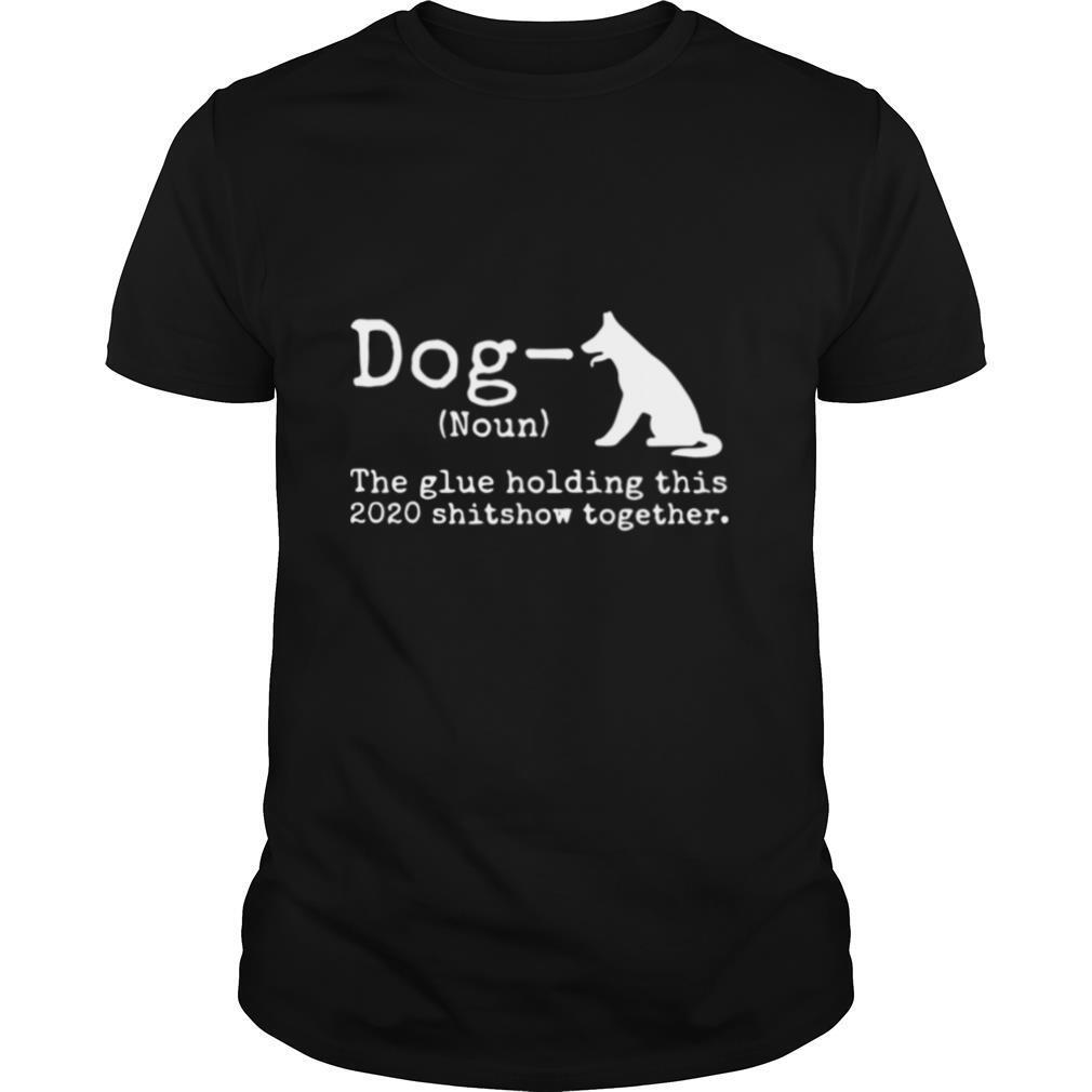 Dog Definition The Glue Holding This 2020 Shitshow Together shirt
