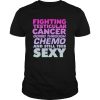 Fighting Testicular Cancer Going Through Chemo And Still Sexy shirt