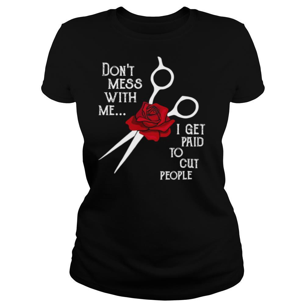 Hairstylist Don’t Mess With Me I Get Paid To Cut People Rose shirt