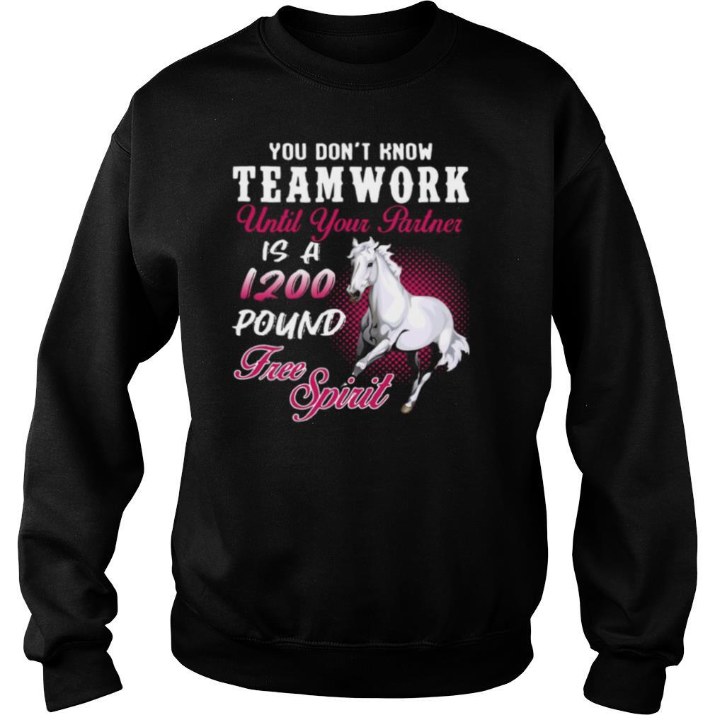 Horse You Don’t Know Teamwork Until Your Partner Is A 1200 Pound Free Spirit shirt