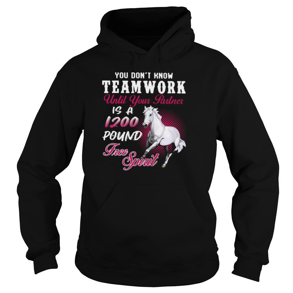 Horse You Don’t Know Teamwork Until Your Partner Is A 1200 Pound Free Spirit shirt