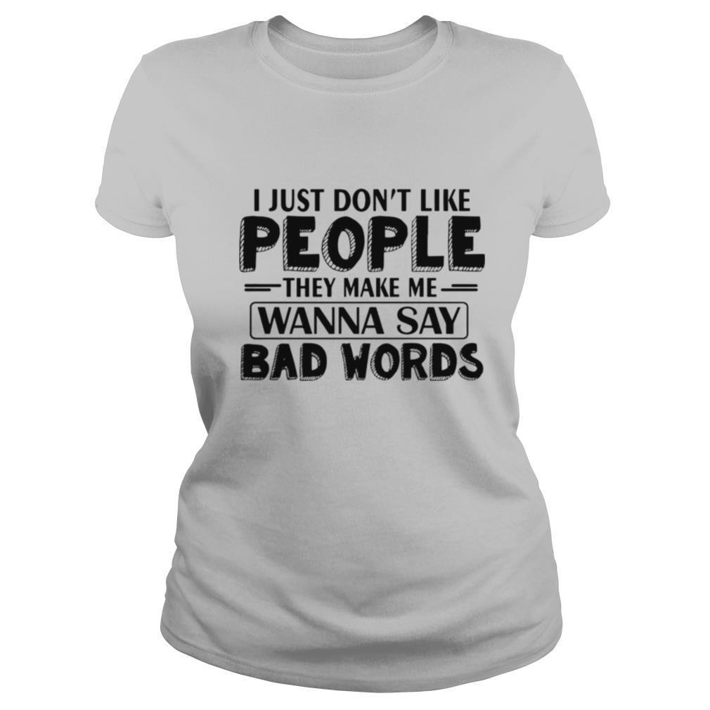 I Just Dont Like People They Make Me Wanna Say Bad Words shirt
