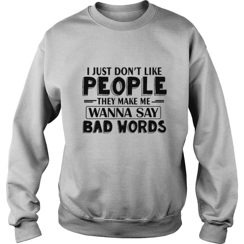 I Just Dont Like People They Make Me Wanna Say Bad Words shirt