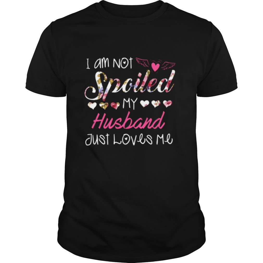 I am not spciled my husband just loves me shirt