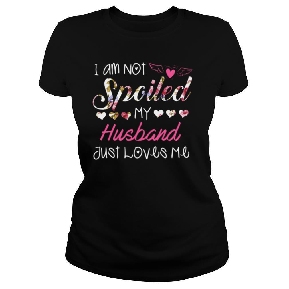 I am not spciled my husband just loves me shirt