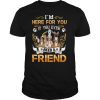 Im Here For You If You Ever Need A Friend Dogs shirt