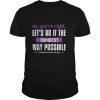 No You’re Right Let’s Do It The Dumbest Way Possible shirt