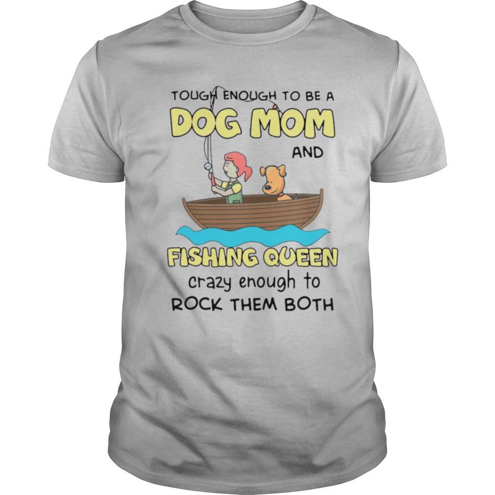 Rowing Tough Enough To Be A Dog Mom And Fishing Queen Crazy Enough To Rock Them Both shirt
