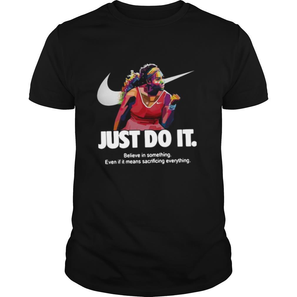 Serena Williams Nike Just Do It Believe In Something Even If It Means Sacrificing Everything shirt