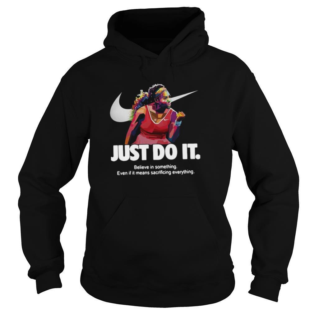 Serena Williams Nike Just Do It Believe In Something Even If It Means Sacrificing Everything shirt