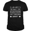 So Who Wants To Talk About Taht Election Over Thanksgiving Dinner shirt