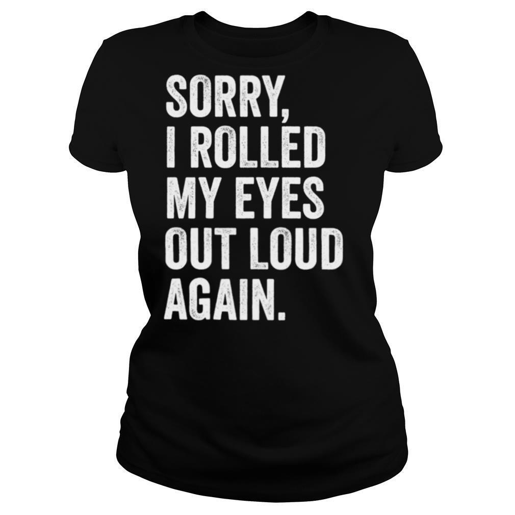 Sorry I Rolled My Eyes Out Loud Again shirt