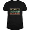 That’s What I Do I Beat Cancer And I Know Things Vintage shirt