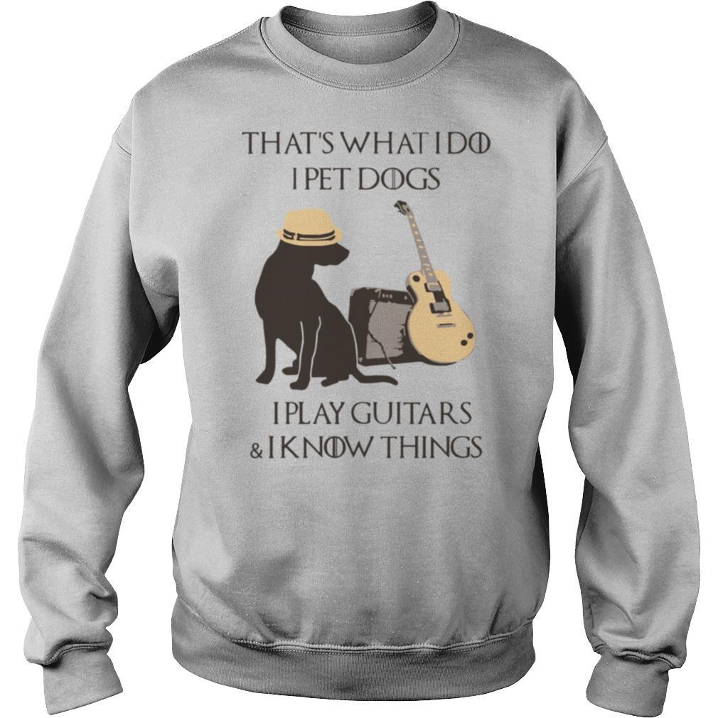 That’s What I Do I Pet Dogs I Play Guitars And I Know Things shirt