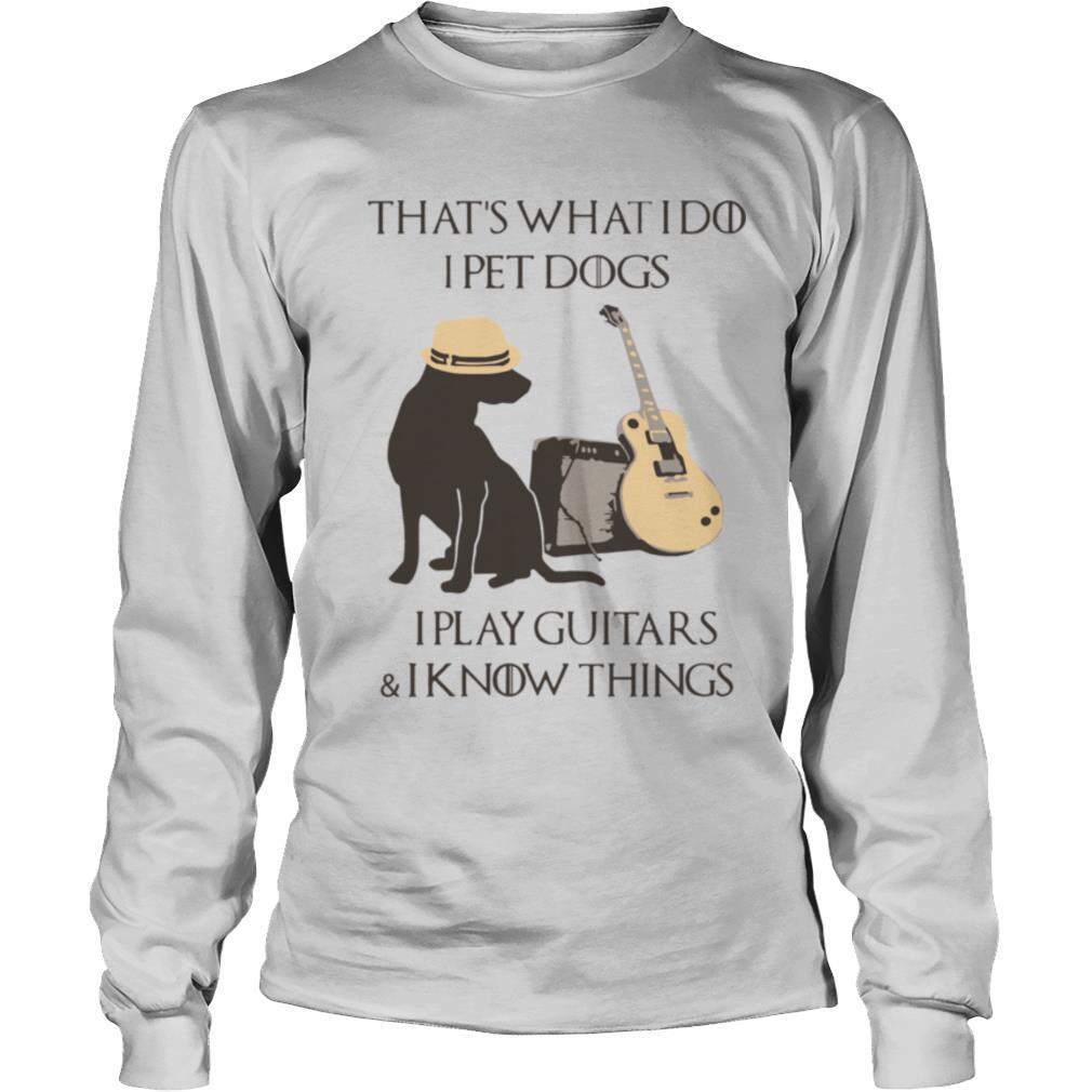 That’s What I Do I Pet Dogs I Play Guitars And I Know Things shirt
