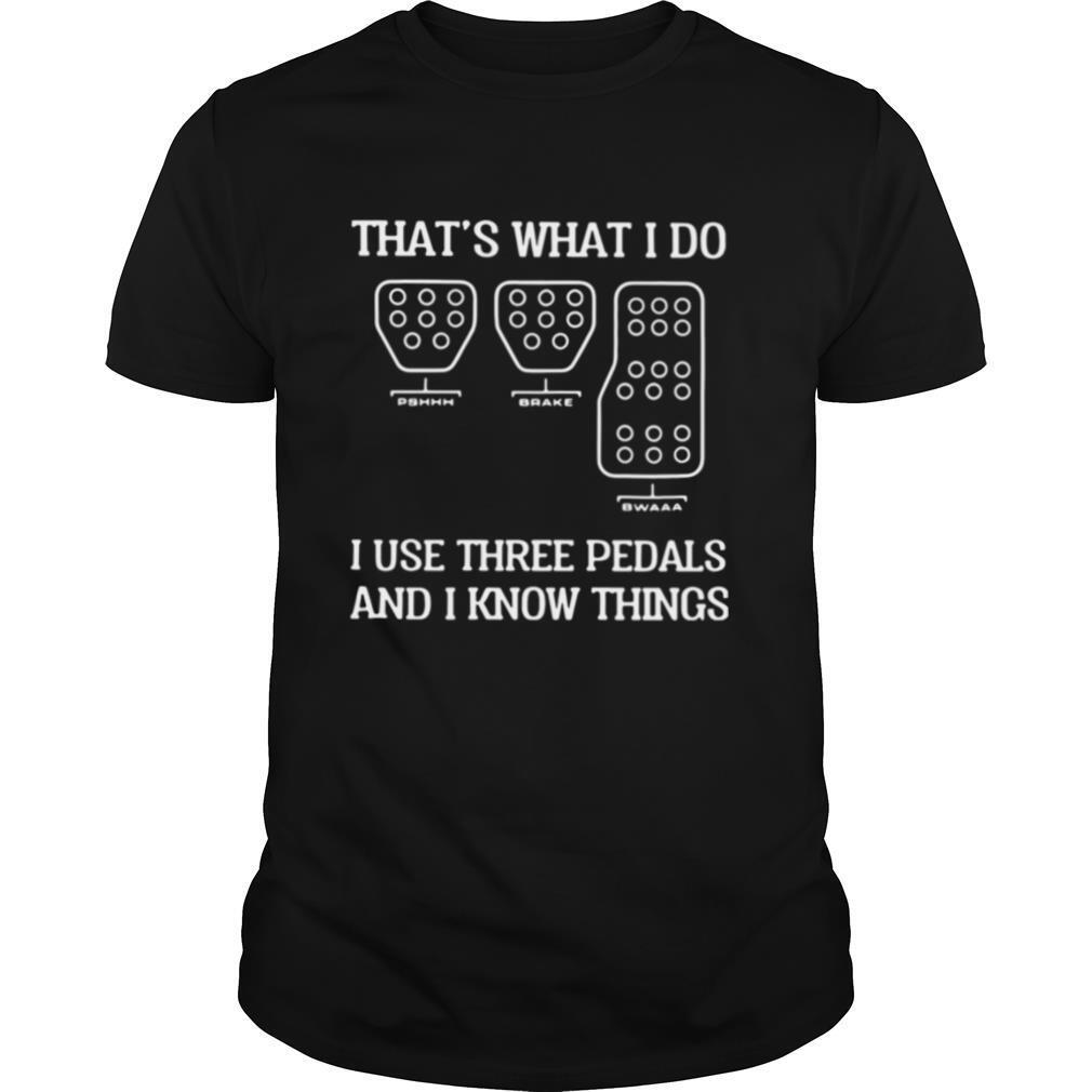 That's What I Do I Use Three Pedals And I Know Things shirt