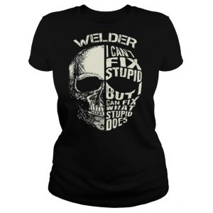 Welder I Cant Fix Stupid But Can Fix What Stupid Does shirt.