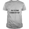 What The Trump Is Wrong With You shirt