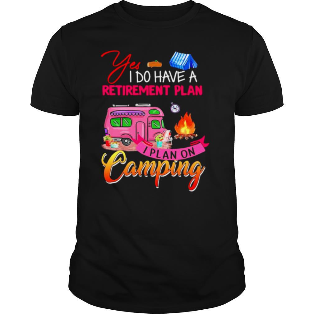 Yes I Do Have A Retirement Plan I Plan On Camping shirt