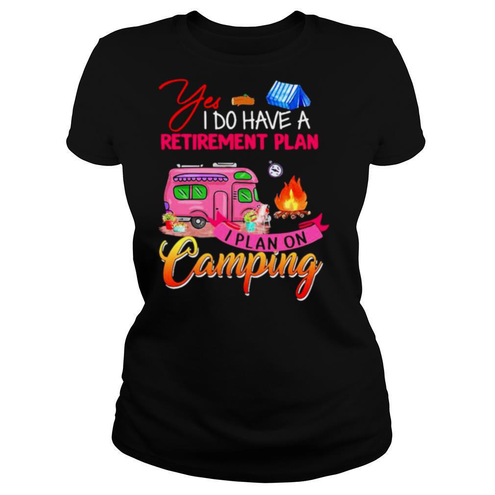 Yes I Do Have A Retirement Plan I Plan On Camping shirt