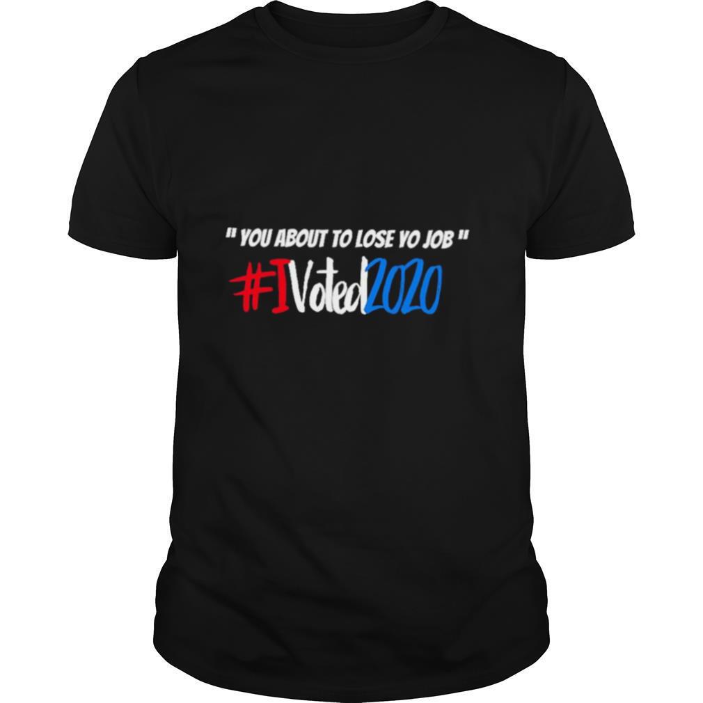 You about to lose Yo Job I voted 2020 shirt