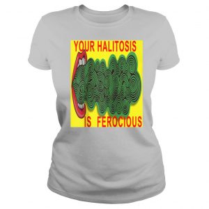 Your Halitosis Is Ferocious shirt