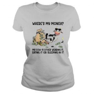 #cow Where’s My Money My Cow Is Either Wearing It Eating It Or Sleeping In It shirt