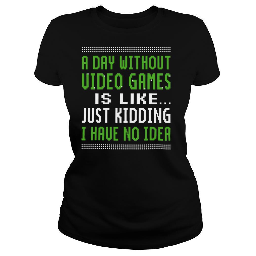 A Day Without Video Games Is Like Just Hiding I Have No Idea Christmas shirt