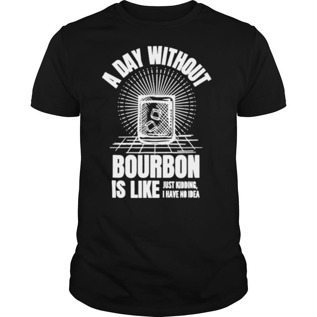 A day without bourbon is like for bourbon shirt