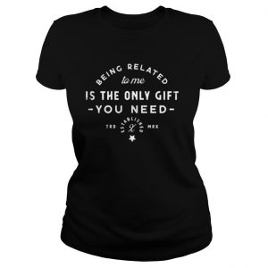 Being Related To Me Is The Only Gift You Need Christmas Xmas shirt